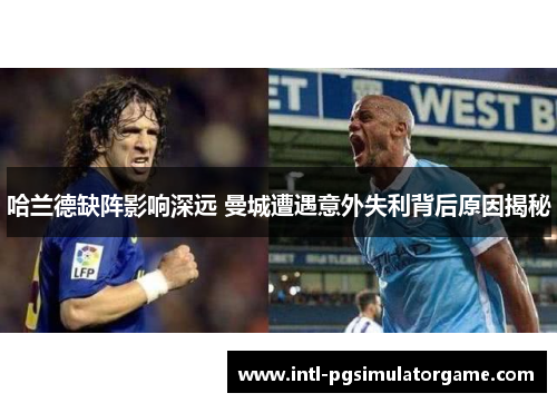 哈兰德缺阵影响深远 曼城遭遇意外失利背后原因揭秘