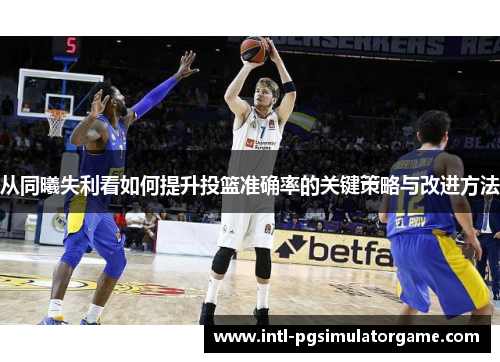 从同曦失利看如何提升投篮准确率的关键策略与改进方法