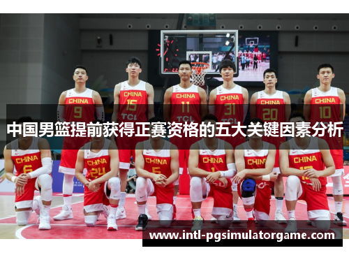 中国男篮提前获得正赛资格的五大关键因素分析