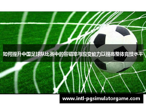 如何提升中国足球队比赛中的容错率与应变能力以提高整体竞技水平