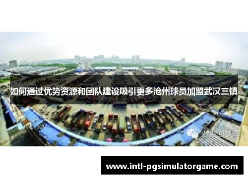 如何通过优势资源和团队建设吸引更多沧州球员加盟武汉三镇