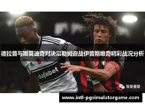 德拉普与斯莫迪奇对决富勒姆迎战伊普斯维奇精彩战况分析
