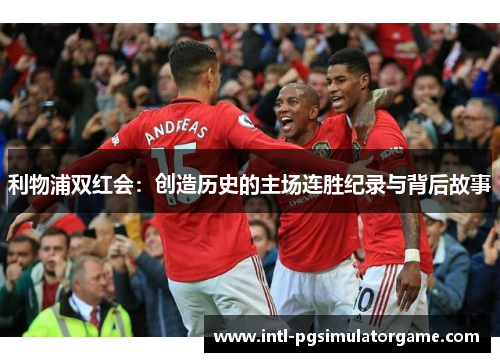 利物浦双红会：创造历史的主场连胜纪录与背后故事
