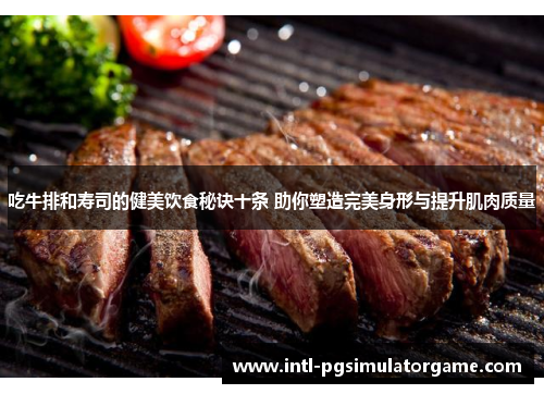 吃牛排和寿司的健美饮食秘诀十条 助你塑造完美身形与提升肌肉质量