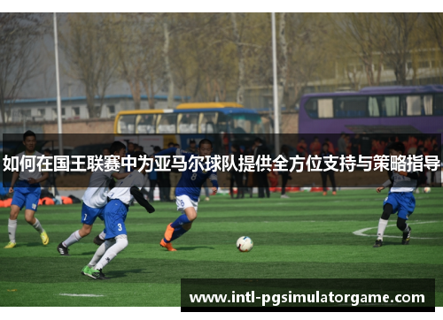 如何在国王联赛中为亚马尔球队提供全方位支持与策略指导