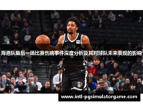 海港队最后一场比赛伤病事件深度分析及其对球队未来表现的影响