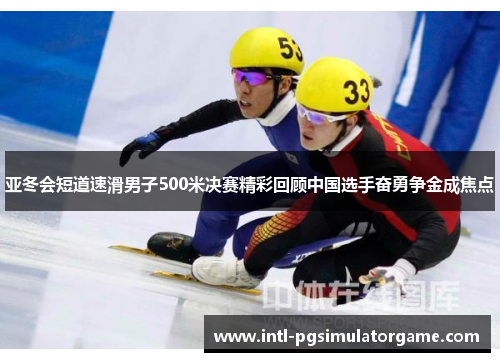 亚冬会短道速滑男子500米决赛精彩回顾中国选手奋勇争金成焦点