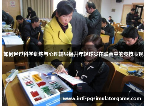 如何通过科学训练与心理辅导提升年轻球员在联赛中的竞技表现