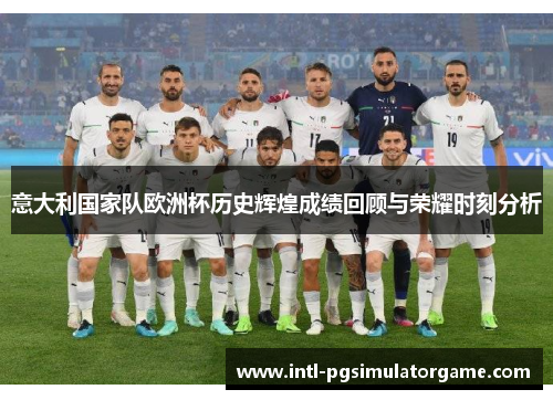 意大利国家队欧洲杯历史辉煌成绩回顾与荣耀时刻分析