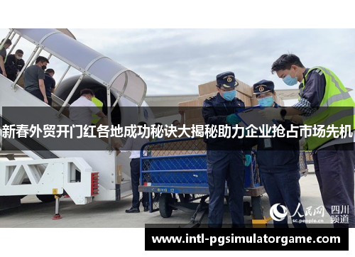 新春外贸开门红各地成功秘诀大揭秘助力企业抢占市场先机