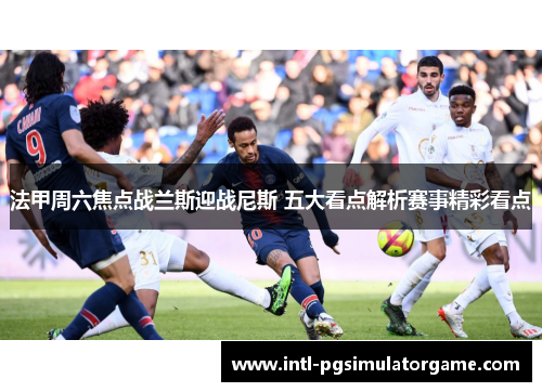 法甲周六焦点战兰斯迎战尼斯 五大看点解析赛事精彩看点