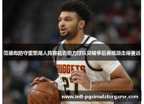 范德彪防守重塑湖人阵容能否助力球队突破季后赛瓶颈走得更远