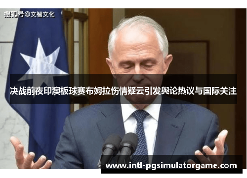 决战前夜印澳板球赛布姆拉伤情疑云引发舆论热议与国际关注