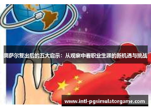 奥萨尔复出后的五大启示：从观察中看职业生涯的新机遇与挑战