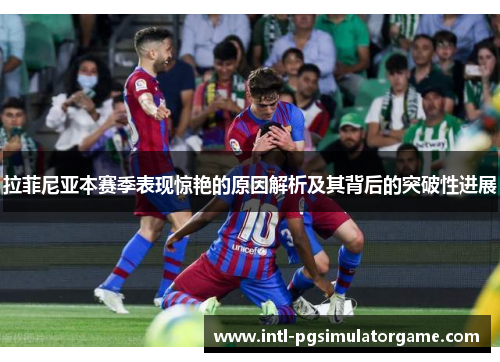 拉菲尼亚本赛季表现惊艳的原因解析及其背后的突破性进展