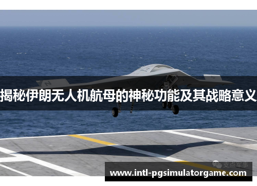 揭秘伊朗无人机航母的神秘功能及其战略意义