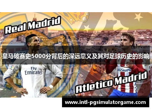 皇马破赛史5000分背后的深远意义及其对足球历史的影响