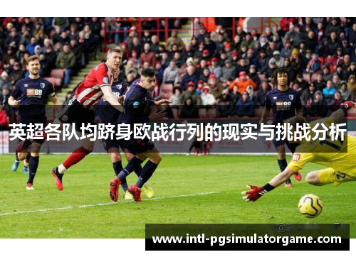 英超各队均跻身欧战行列的现实与挑战分析