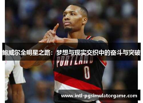 鲍威尔全明星之路：梦想与现实交织中的奋斗与突破