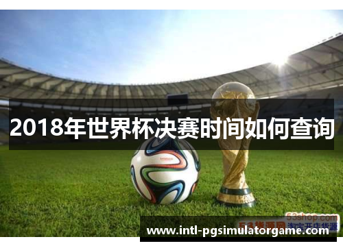 2018年世界杯决赛时间如何查询