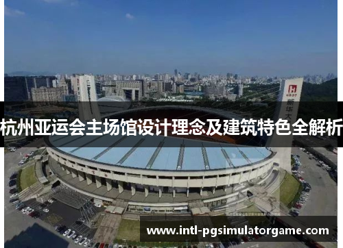 杭州亚运会主场馆设计理念及建筑特色全解析