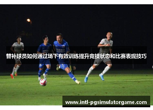 替补球员如何通过场下有效训练提升竞技状态和比赛表现技巧