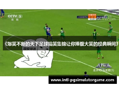《爆笑不断的天下足球搞笑集锦让你捧腹大笑的经典瞬间》