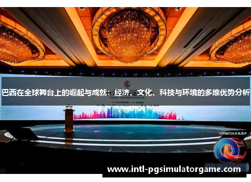 巴西在全球舞台上的崛起与成就：经济、文化、科技与环境的多维优势分析