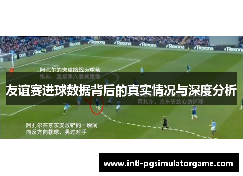 友谊赛进球数据背后的真实情况与深度分析