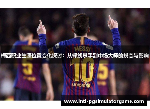 梅西职业生涯位置变化探讨：从锋线杀手到中场大师的蜕变与影响
