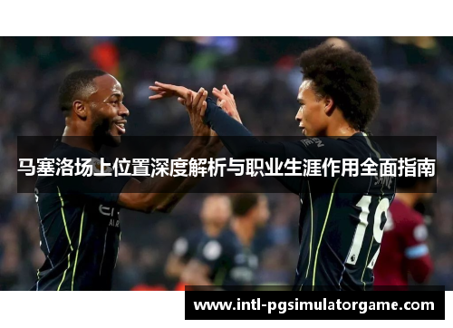 马塞洛场上位置深度解析与职业生涯作用全面指南