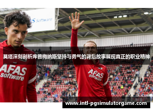 莫塔深刻剖析库普梅纳斯坚持与勇气的背后故事展现真正的职业精神