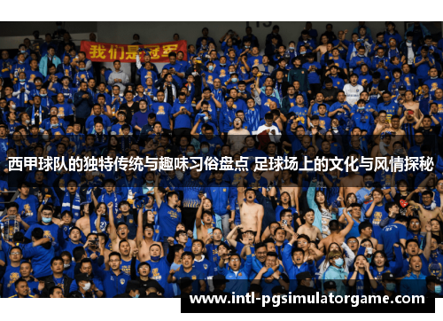 西甲球队的独特传统与趣味习俗盘点 足球场上的文化与风情探秘 西甲球队的独特传统与趣味习俗盘点 足球场上的文化与风情探秘