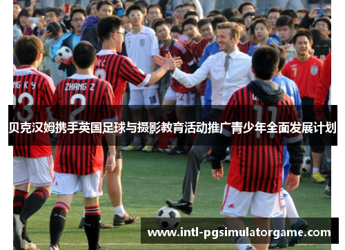 贝克汉姆携手英国足球与摄影教育活动推广青少年全面发展计划 贝克汉姆携手英国足球与摄影教育活动推广青少年全面发展计划