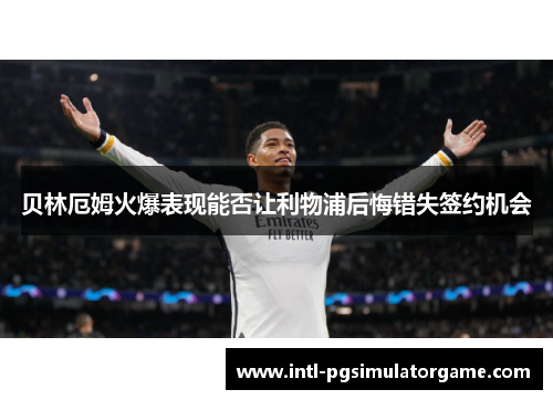 贝林厄姆火爆表现能否让利物浦后悔错失签约机会 贝林厄姆火爆表现能否让利物浦后悔错失签约机会