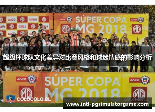 超级杯球队文化差异对比赛风格和球迷情感的影响分析 超级杯球队文化差异对比赛风格和球迷情感的影响分析