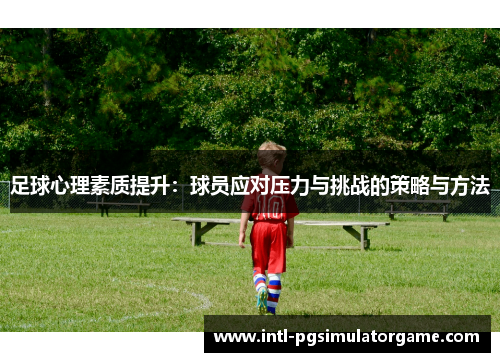 足球心理素质提升：球员应对压力与挑战的策略与方法