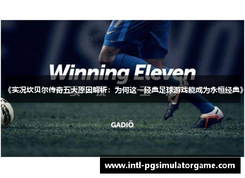 《实况坎贝尔传奇五大原因解析:为何这一经典足球游戏能成为永恒经典》 《实况坎贝尔传奇五大原因解析:为何这一经典足球游戏能成为永恒经典》