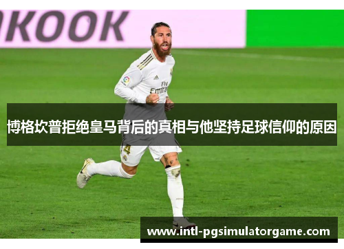 博格坎普拒绝皇马背后的真相与他坚持足球信仰的原因