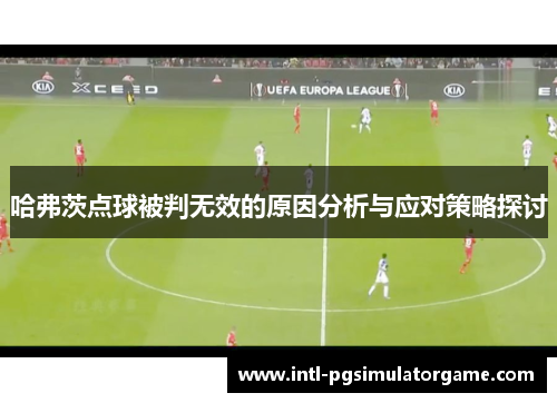 哈弗茨点球被判无效的原因分析与应对策略探讨