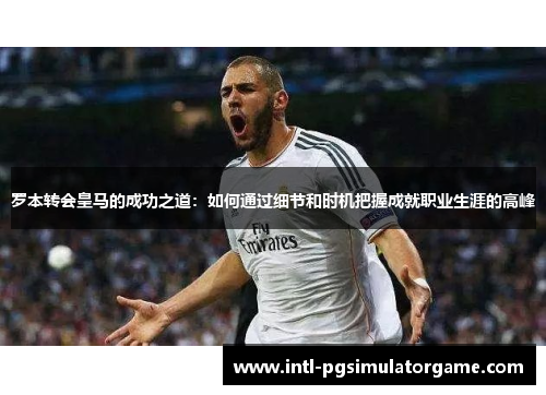 罗本转会皇马的成功之道：如何通过细节和时机把握成就职业生涯的高峰