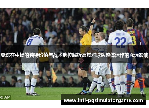莫塔在中场的独特价值与战术地位解析及其对球队整体运作的深远影响