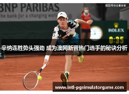 辛纳连胜势头强劲 成为澳网新晋热门选手的秘诀分析