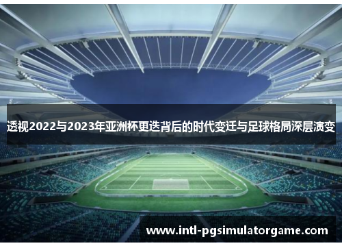 透视2022与2023年亚洲杯更迭背后的时代变迁与足球格局深层演变