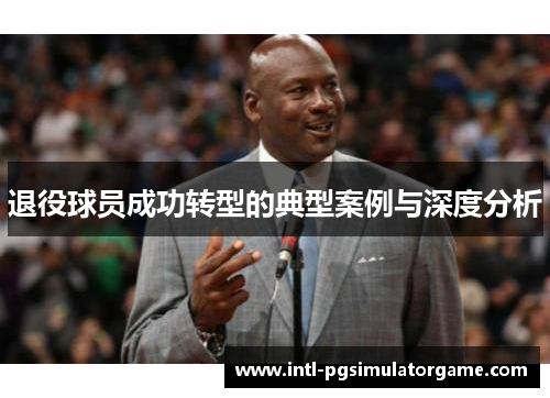 退役球员成功转型的典型案例与深度分析